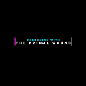 Reckoning with the Primal Wound documentary